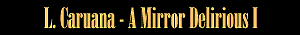 L Caruana: A Mirror Delirious I